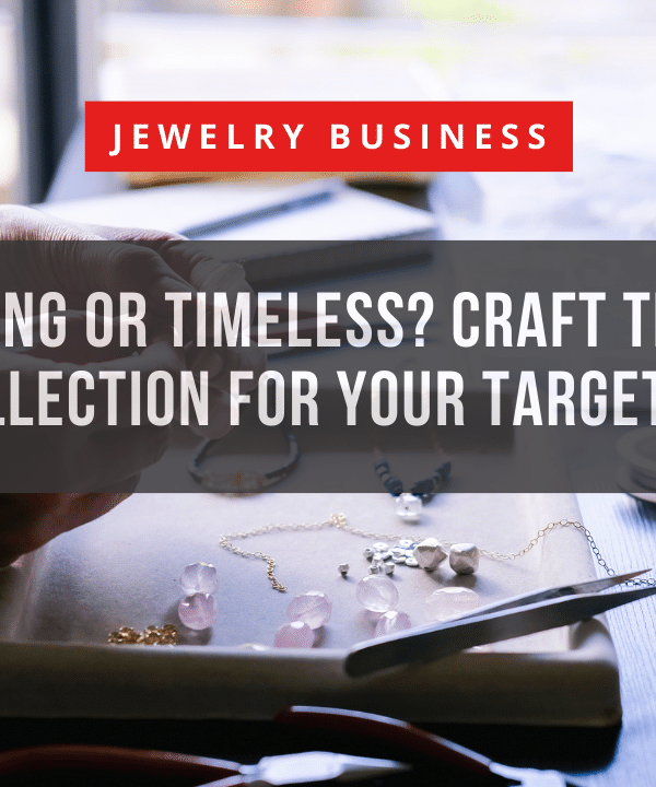 Trendsetting or Timeless Craft the Perfect Jewelry Collection for Your Target Audience